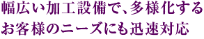 幅広い加工設備で、多様化するお客様のニーズにも迅速対応